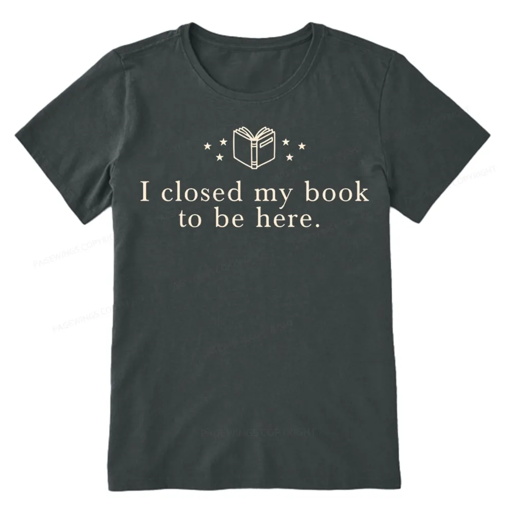 Pagewings I Closed My Book To Be Here Unisex Classic T-shirt