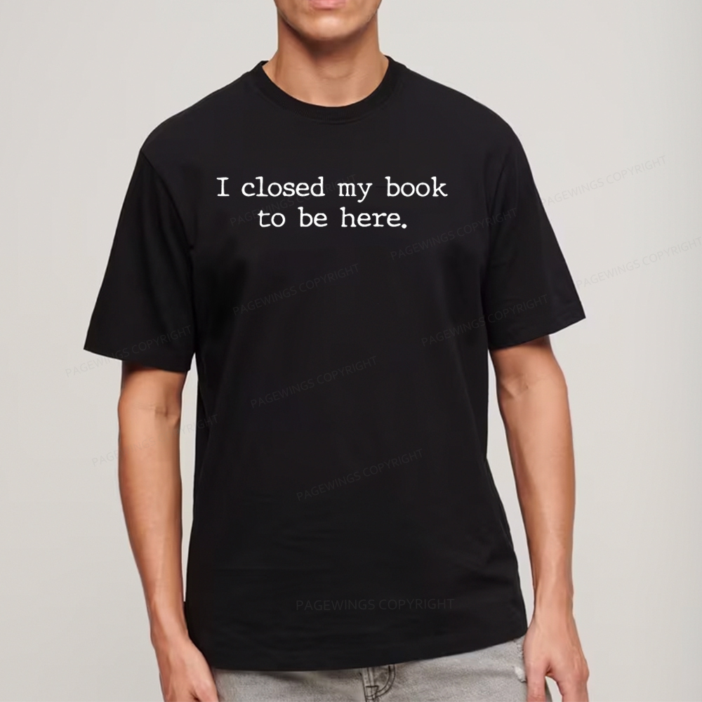 Pagewings  I Closed My Book to Be Here shirt Unisex Classic T-shirt