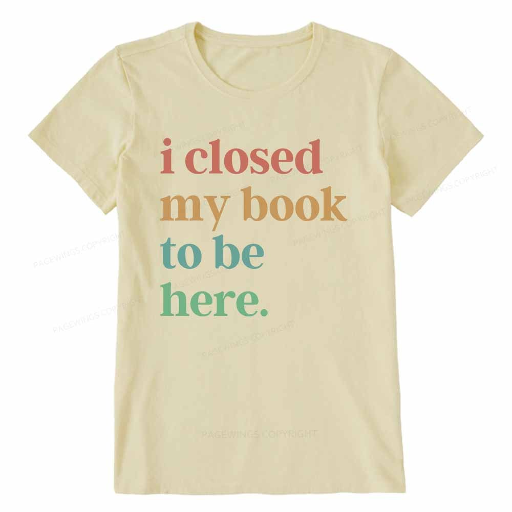 Pagewings I Closed My Book To Be Here Shirt Unisex Classic T-shirt