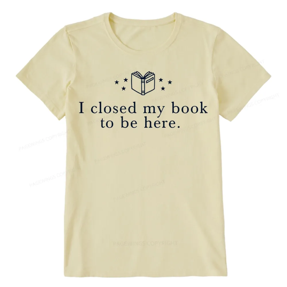 Pagewings I Closed My Book To Be Here Unisex Classic T-shirt