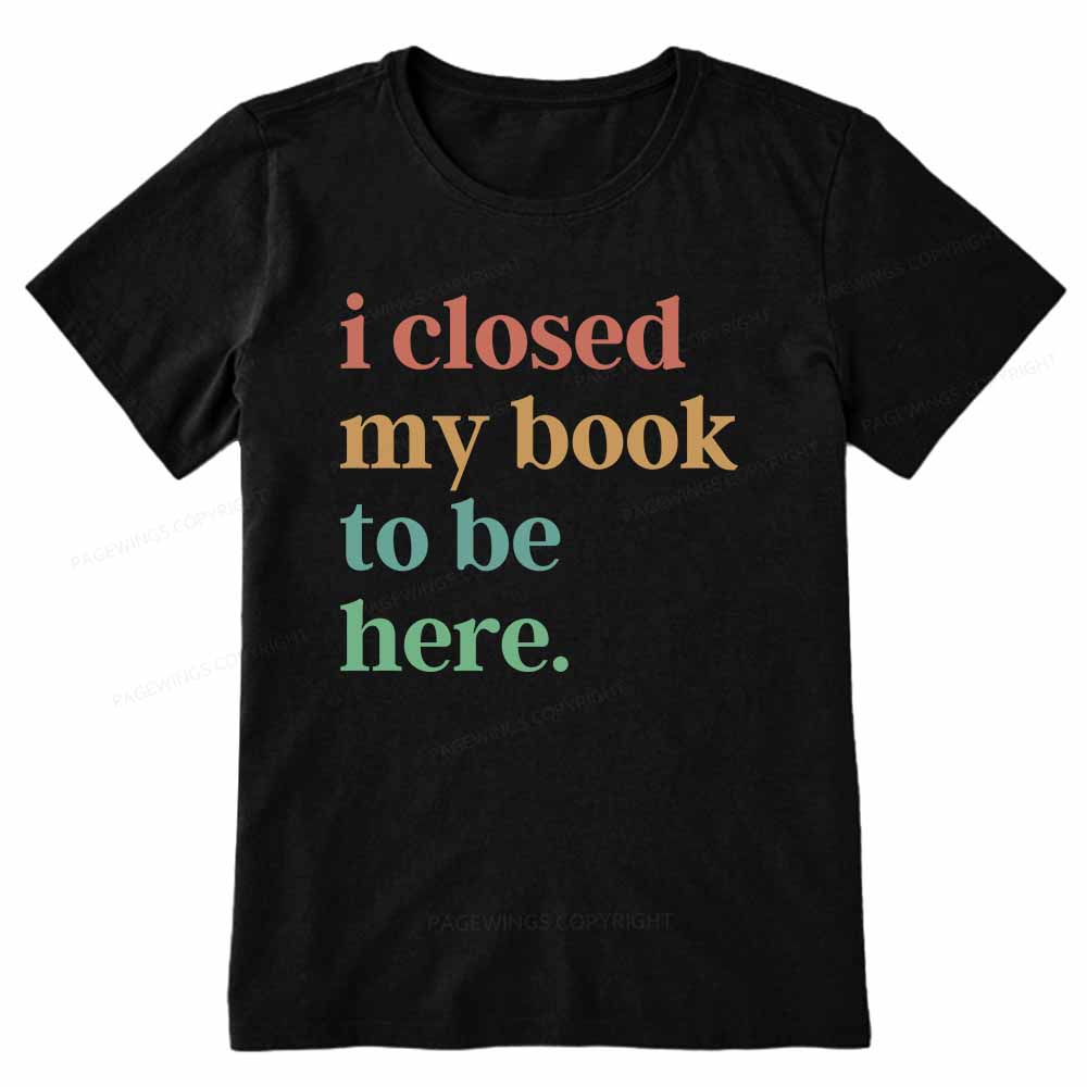 Pagewings I Closed My Book To Be Here Shirt Unisex Classic T-shirt