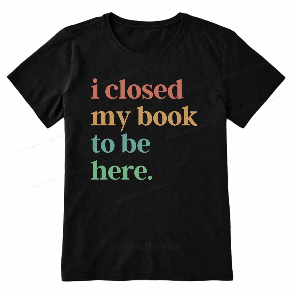 Pagewings I Closed My Book To Be Here Shirt Unisex Classic T-shirt