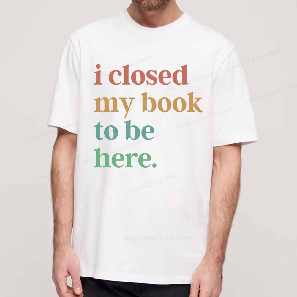 Pagewings I Closed My Book To Be Here Shirt Unisex Classic T-shirt