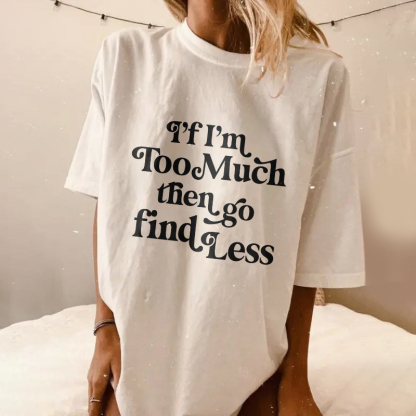 If I'm Too Much Then Go Find Less T-shirt