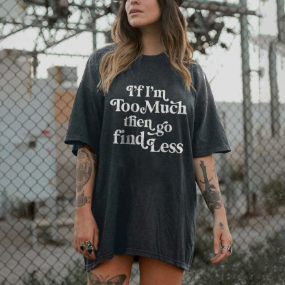 If I'm Too Much Then Go Find Less T-shirt