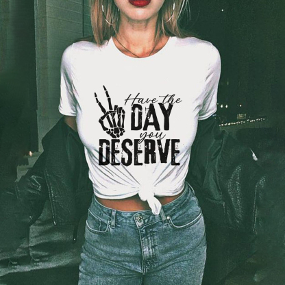 Have The Day You Deserve T-shirt