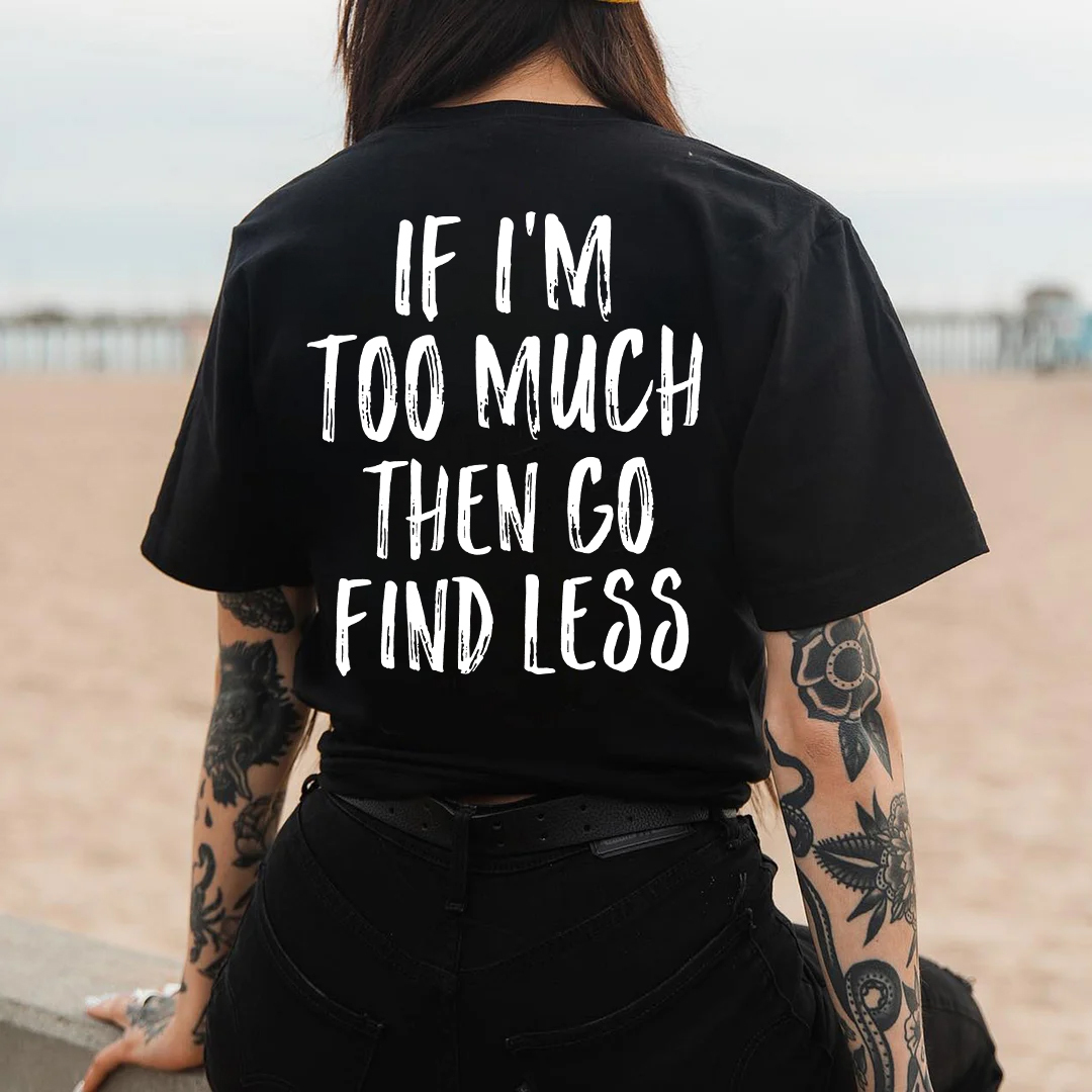 If I'm Too Much Then Go Find Less T-shirt
