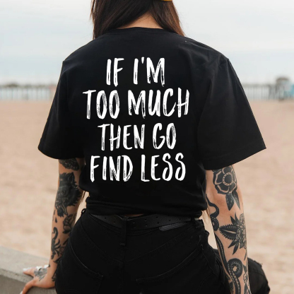 If I'm Too Much Then Go Find Less T-shirt