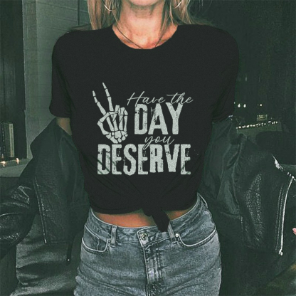 Have The Day You Deserve T-shirt