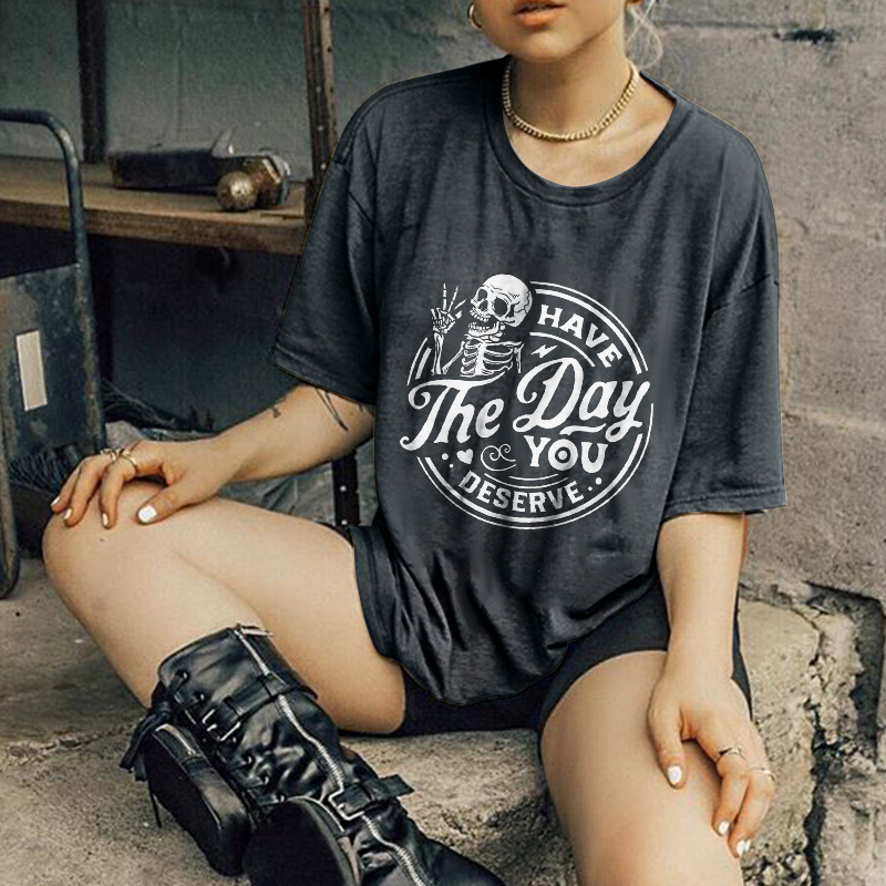 Have The Day You Deserve T-shirt