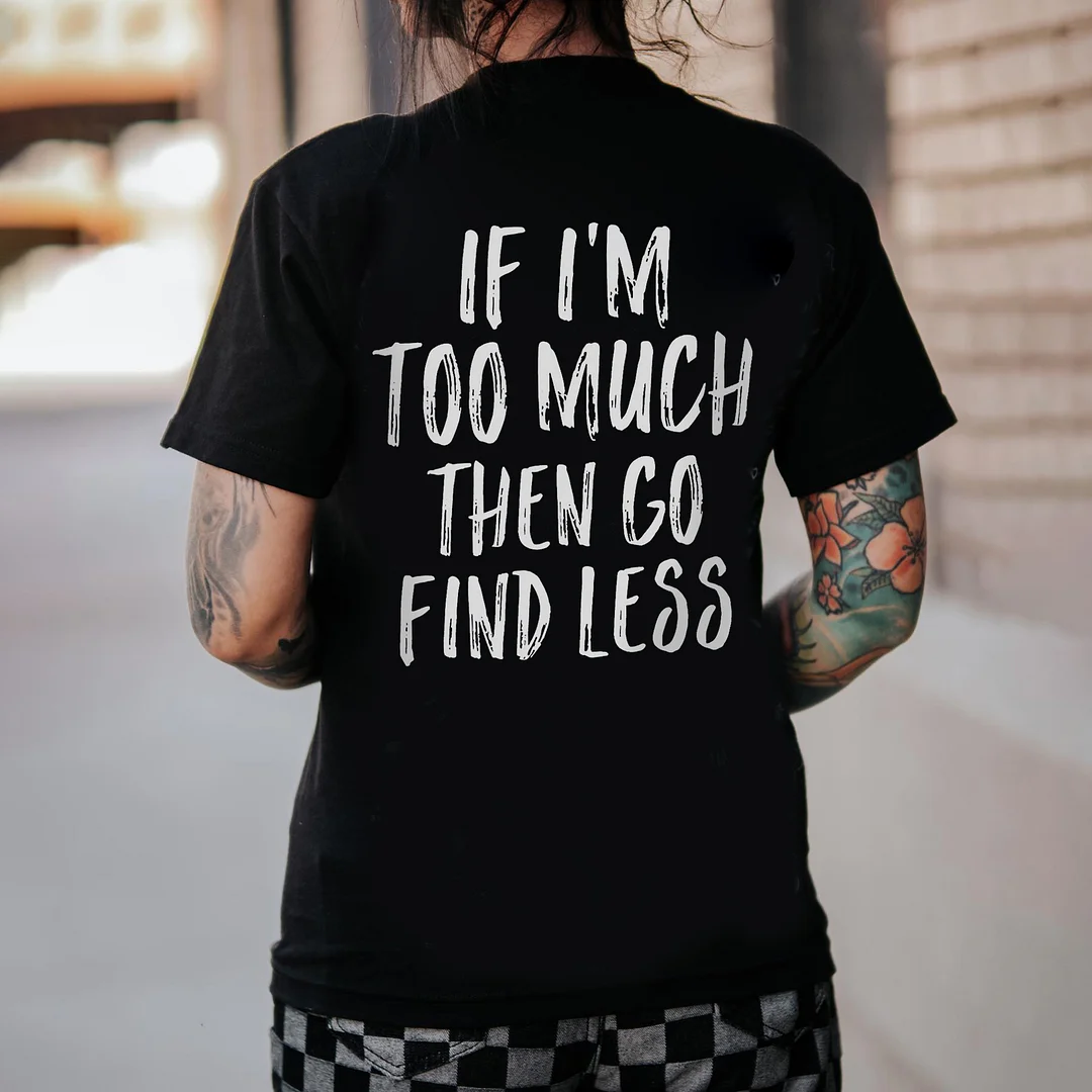 If I'm Too Much Then Go Find Less T-shirt