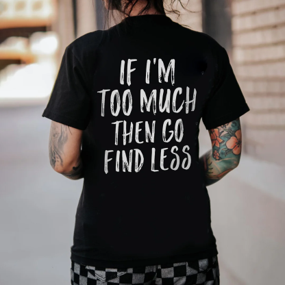 If I'm Too Much Then Go Find Less T-shirt