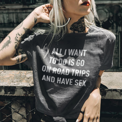 All I Want To Do Is Go On Road Trips And Have Sex T-shirt