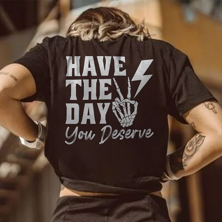 Have The Day You Deserve T-shirt