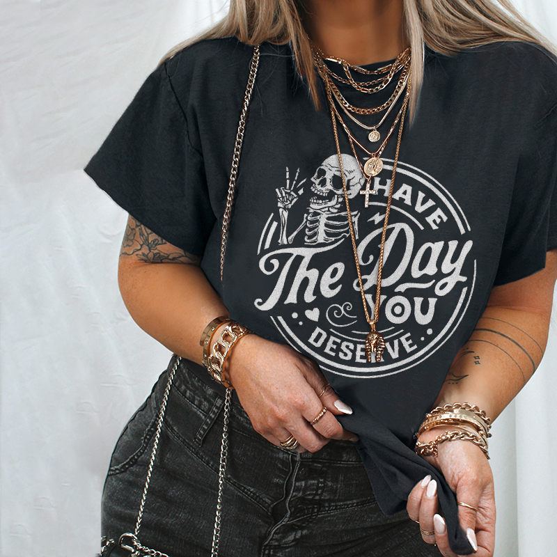 Have The Day You Deserve T-shirt