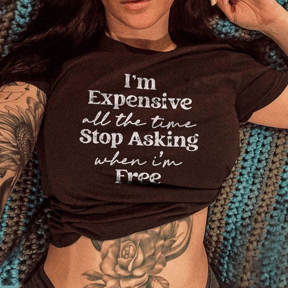 I’m Expensive all the time Stop Asking when I'm Free T-shirt
