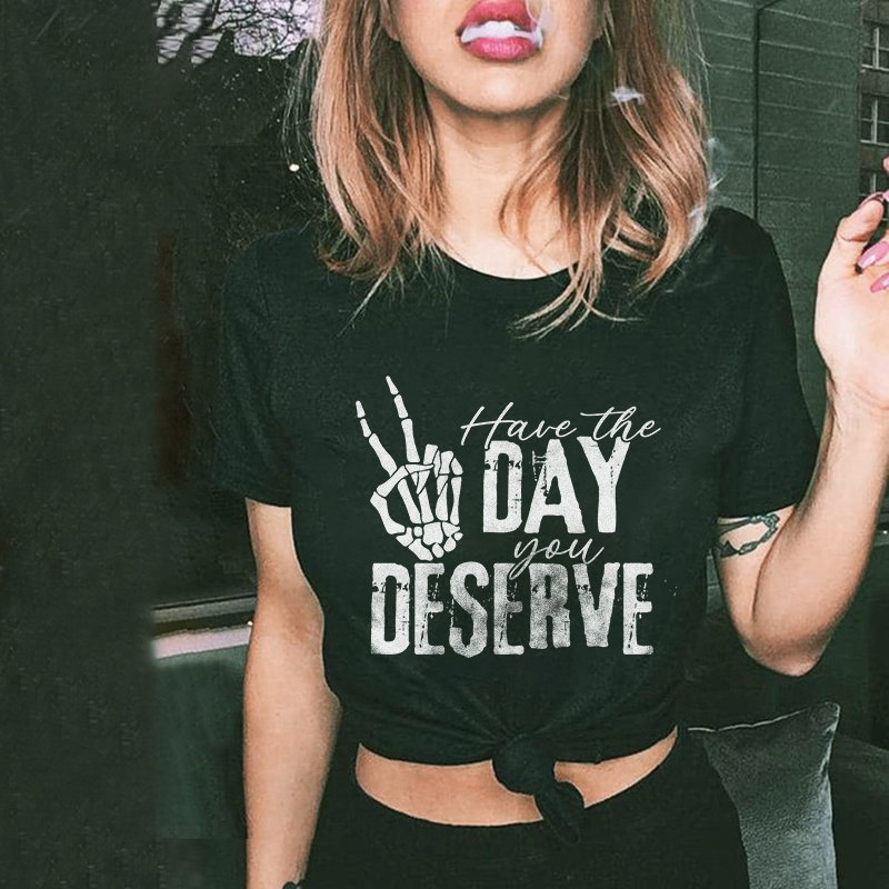 Have The Day You Deserve T-shirt