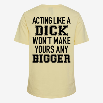 Acting Like A Dick Won't Make Yours Any Bigger T-shirt
