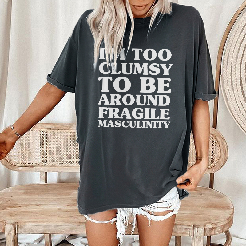 I'm Too Clumsy To Be Around Fragile Masculinity T-shirt