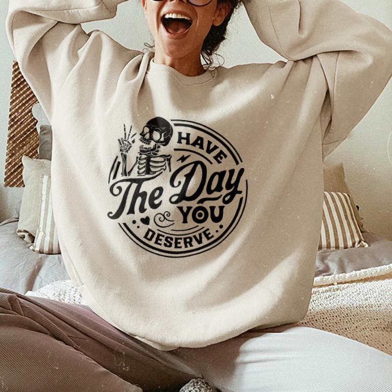 Have The Day You Deserve Sweatshirt