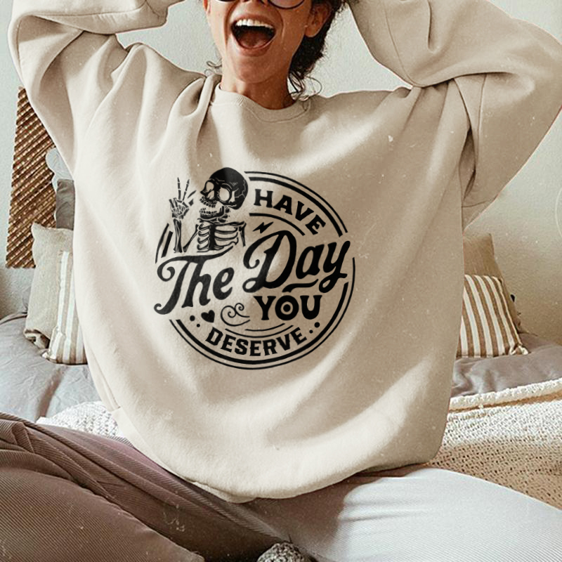 Have The Day You Deserve Sweatshirt