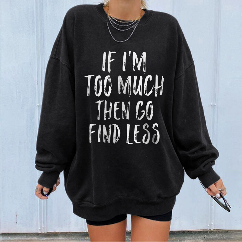 If I'm Too Much Then Go Find Less Sweatshirt