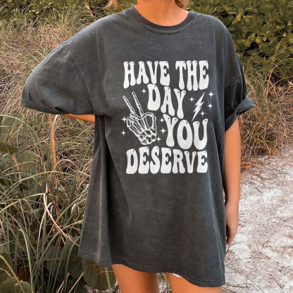 Have The Day You Deserve T-shirt