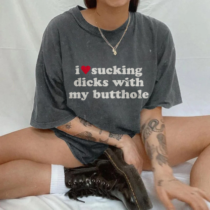I Love Sucking Dicks With My Butthole T-shirt
