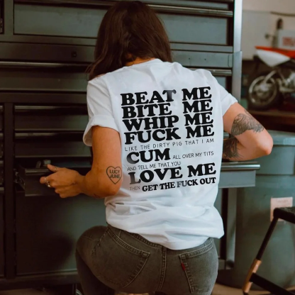 Beat Me Bite Me Whip Me Fuck Me Cum Love Me Get The Fuck Out T-shirt