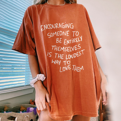 Encouraging Someone To Be Entirely Themselves Is The Loudest Way To Love Them T-shirt