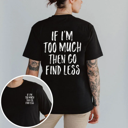 If I'm Too Much Then Go Find Less T-shirt