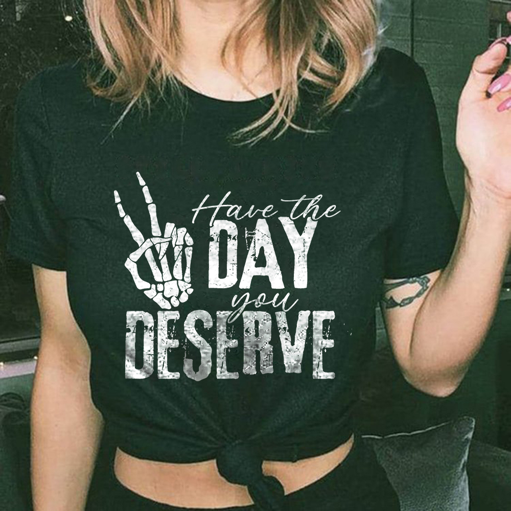 Have The Day You Deserve T-shirt