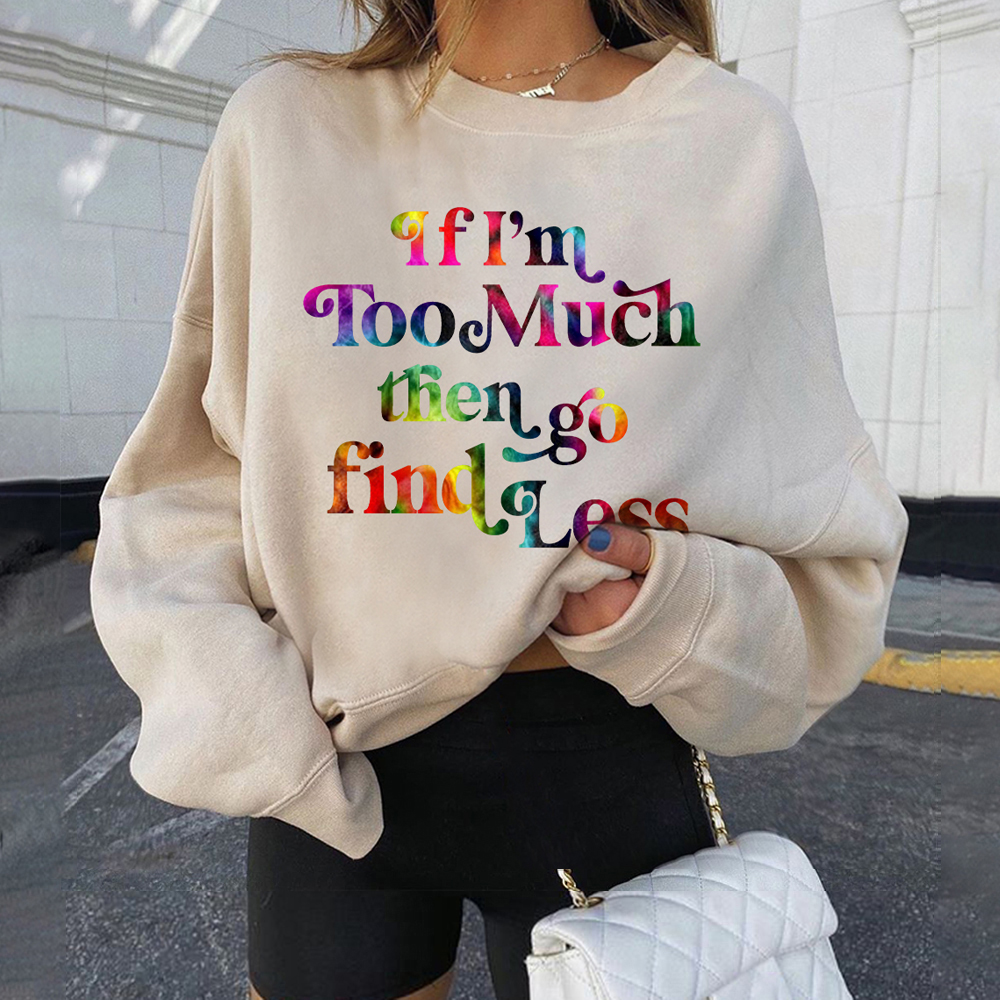 If I'm Too Much, Then Go Find Less Sweatshirt