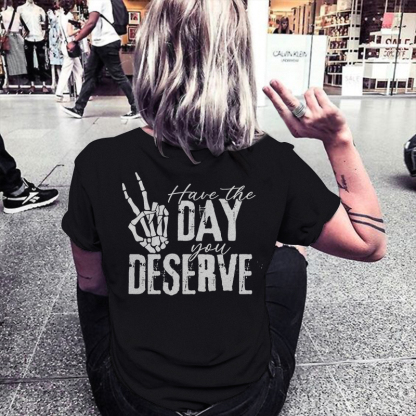 Have The Day You Deserve T-shirt