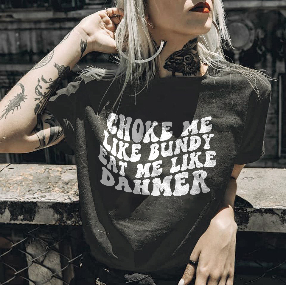 Choke Me Like Bundy Eat Me Like Dahmer Printed Women's T-shirt