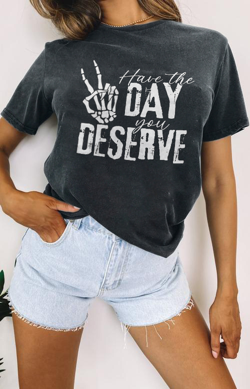 Have The Day You Deserve T-shirt