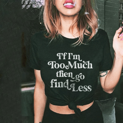 If I'm Too Much Then Go Find Less T-shirt