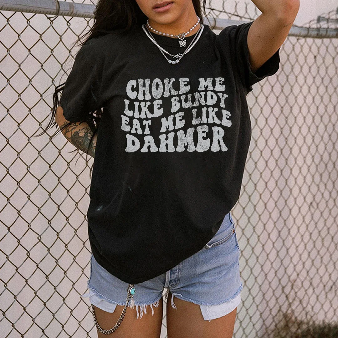 Choke Me Like Bundy Eat Me Like Dahmer Printed Women's T-shirt