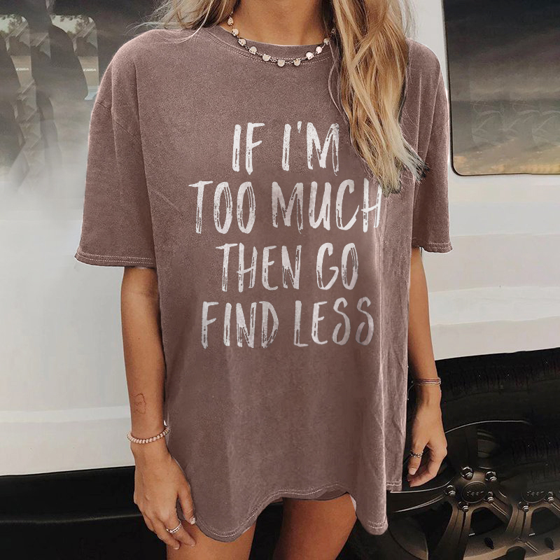 If I'm Too Much Then Go Find Less T-shirt