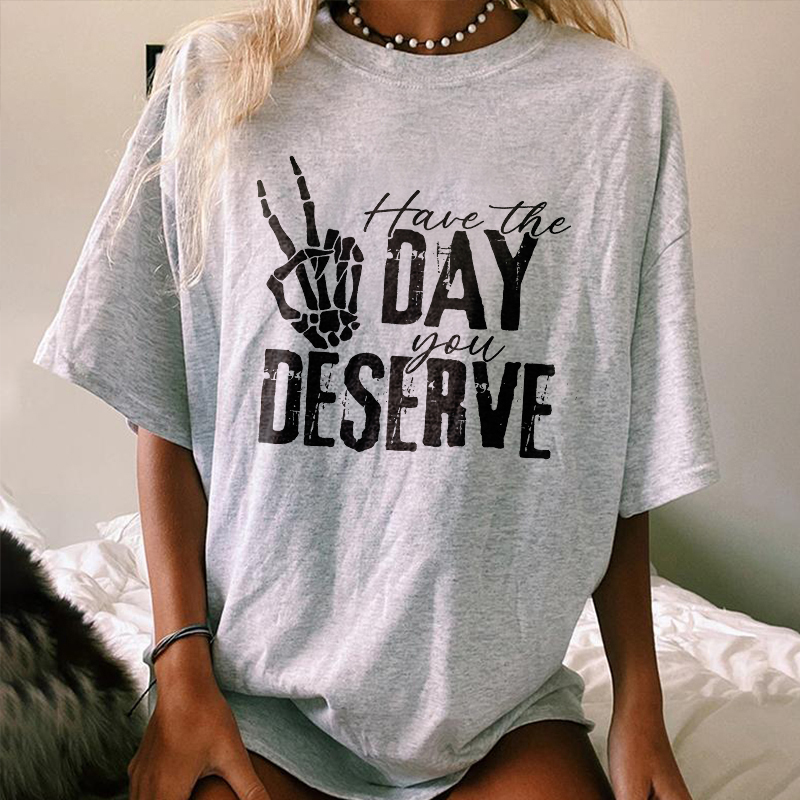 Have The Day You Deserve T-shirt