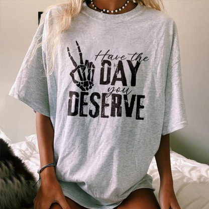 Have The Day You Deserve T-shirt