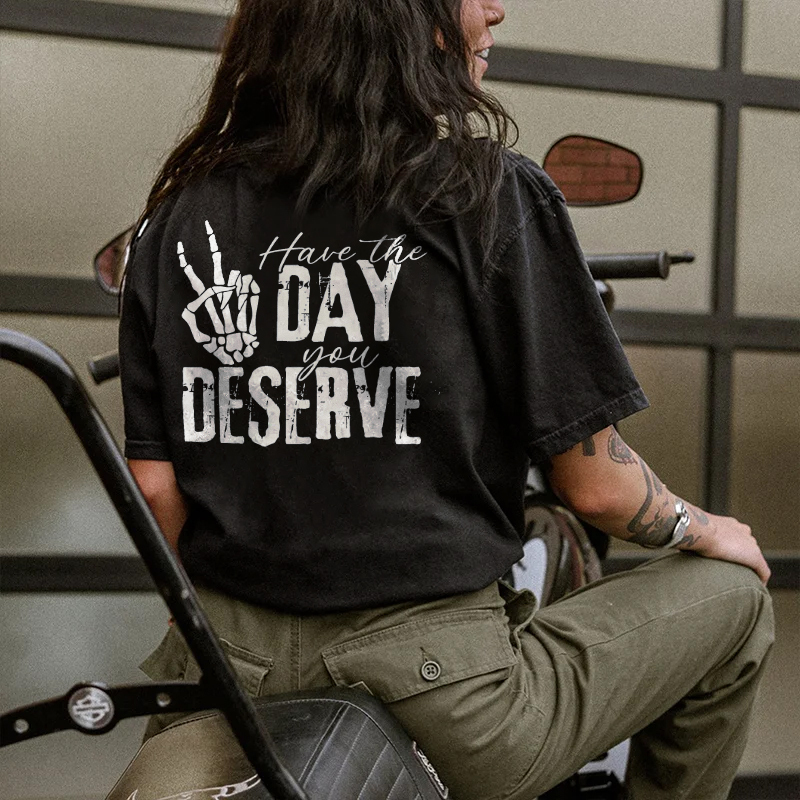 Have The Day You Deserve T-shirt