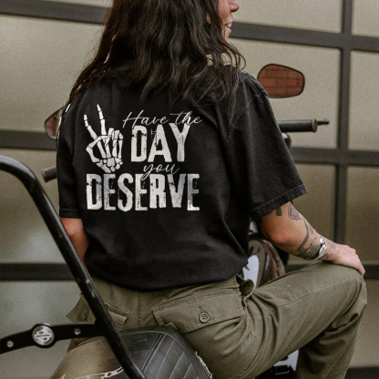 Have The Day You Deserve T-shirt