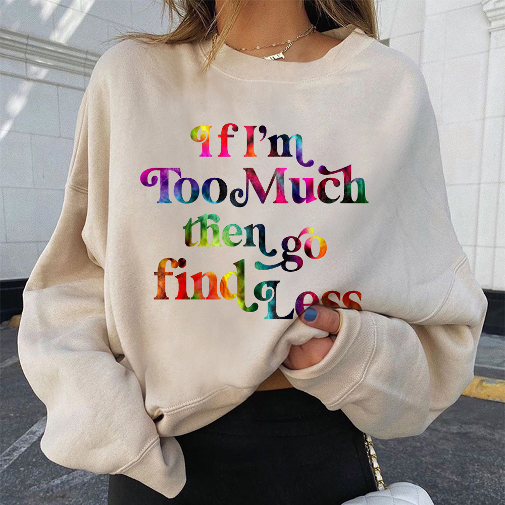 If I'm Too Much, Then Go Find Less Sweatshirt