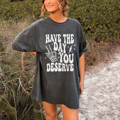 Have The Day You Deserve T-shirt