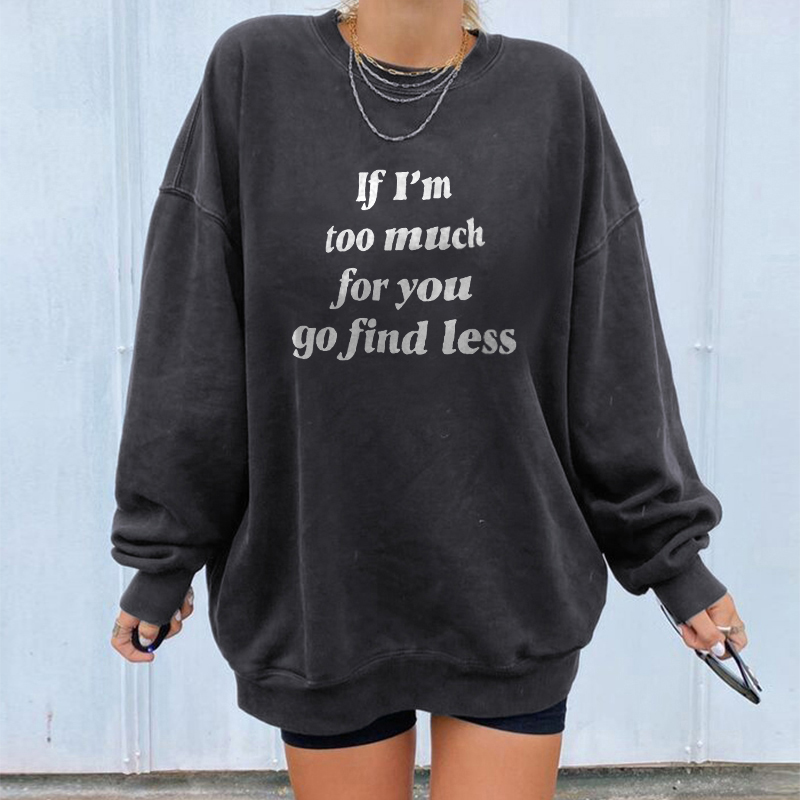 If I’m Too Much Then Go Find Less Sweatshirt