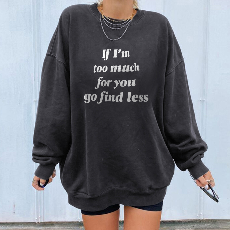 If I’m Too Much Then Go Find Less Sweatshirt