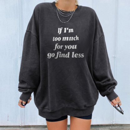 If I’m Too Much Then Go Find Less Sweatshirt