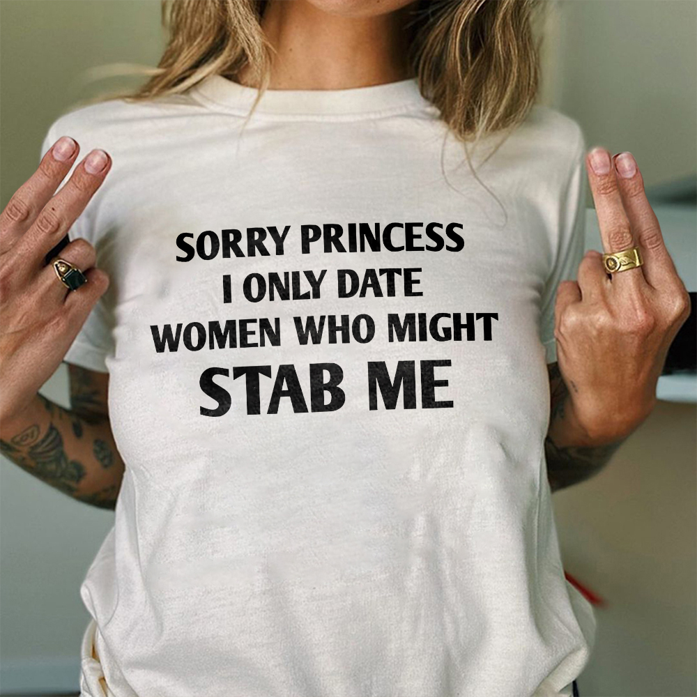 Sorry Princess I Only Date Women Who Might Stab Me T-shirt
