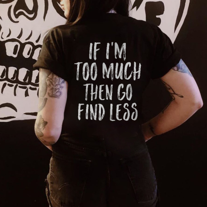 If I'm Too Much Then Go Find Less T-shirt